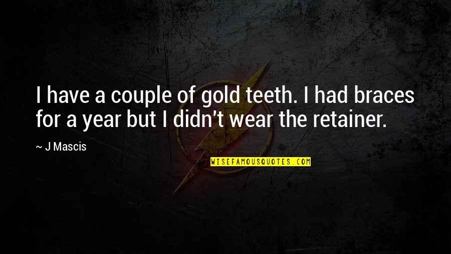 Joan Jonas Quotes By J Mascis: I have a couple of gold teeth. I