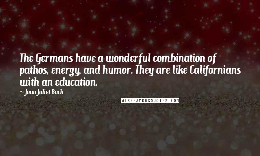 Joan Juliet Buck quotes: The Germans have a wonderful combination of pathos, energy, and humor. They are like Californians with an education.