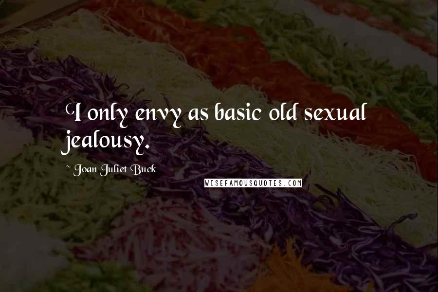 Joan Juliet Buck quotes: I only envy as basic old sexual jealousy.