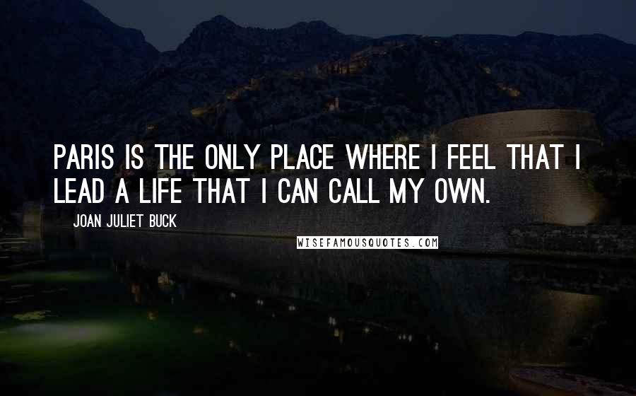 Joan Juliet Buck quotes: Paris is the only place where I feel that I lead a life that I can call my own.