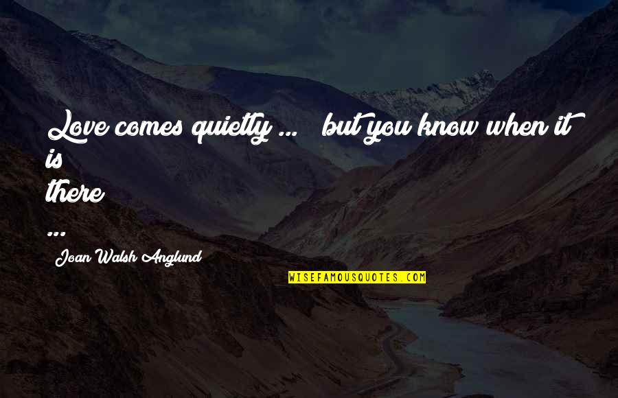 Joan Knows Best Quotes By Joan Walsh Anglund: Love comes quietly ... / but you know