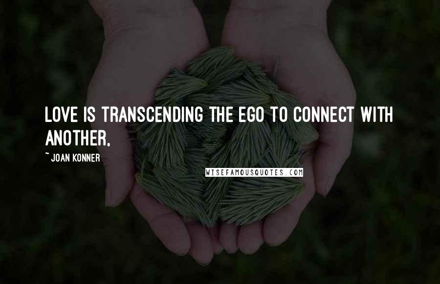 Joan Konner quotes: Love is transcending the ego to connect with another,