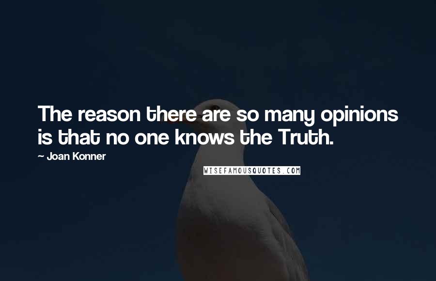 Joan Konner quotes: The reason there are so many opinions is that no one knows the Truth.