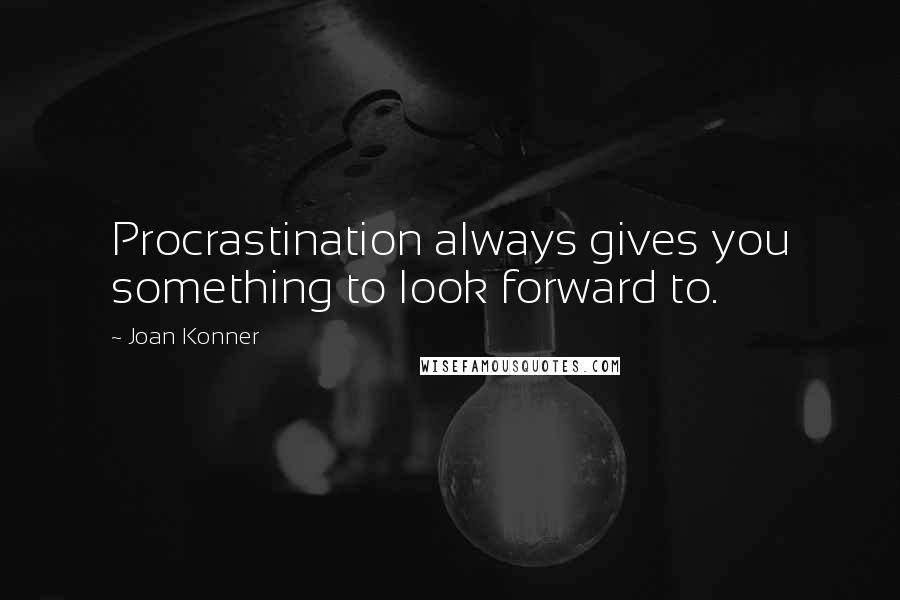 Joan Konner quotes: Procrastination always gives you something to look forward to.