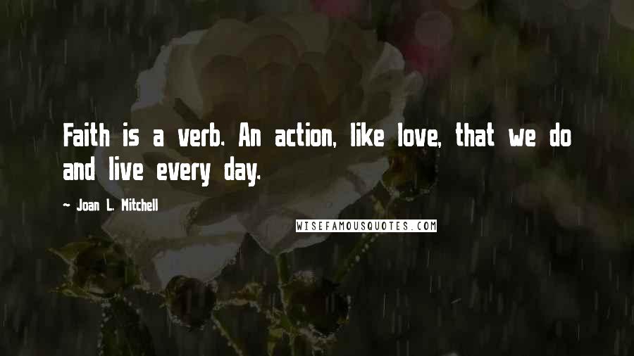 Joan L. Mitchell quotes: Faith is a verb. An action, like love, that we do and live every day.