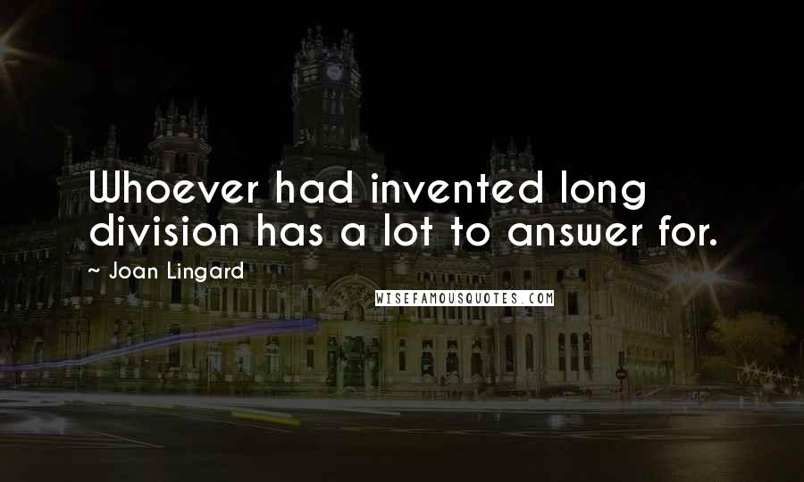 Joan Lingard quotes: Whoever had invented long division has a lot to answer for.