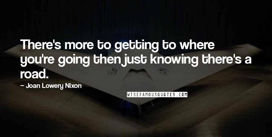 Joan Lowery Nixon quotes: There's more to getting to where you're going then just knowing there's a road.