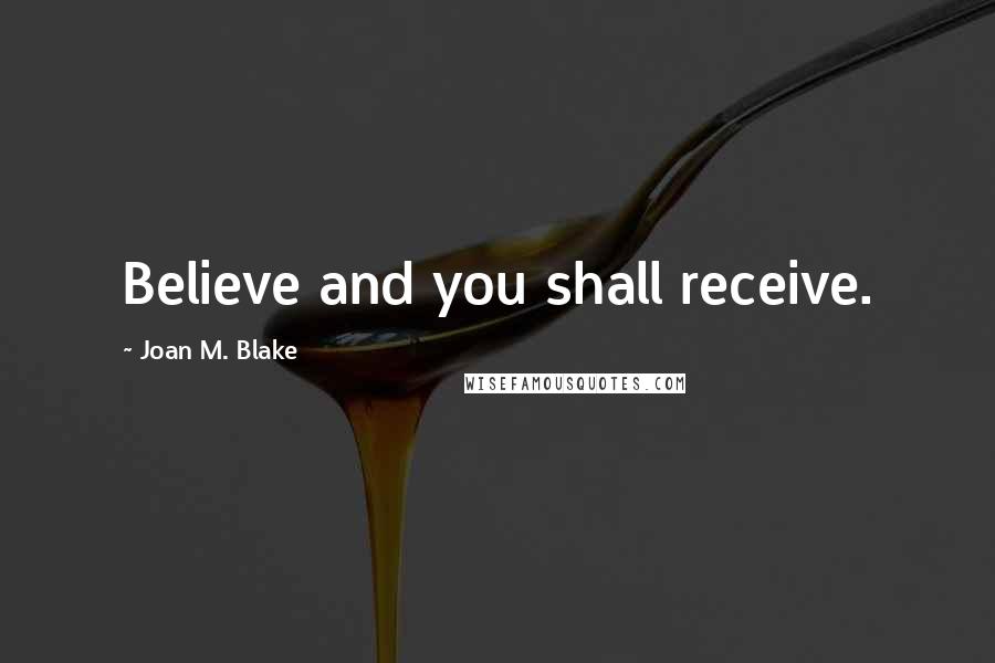 Joan M. Blake quotes: Believe and you shall receive.