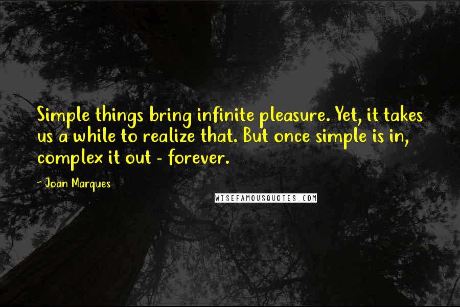 Joan Marques quotes: Simple things bring infinite pleasure. Yet, it takes us a while to realize that. But once simple is in, complex it out - forever.