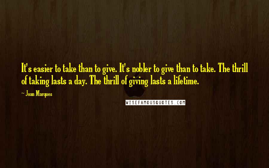 Joan Marques quotes: It's easier to take than to give. It's nobler to give than to take. The thrill of taking lasts a day. The thrill of giving lasts a lifetime.