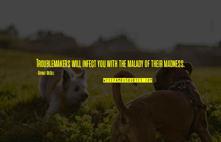 Joan Mir Quotes By Bryant McGill: Troublemakers will infect you with the malady of