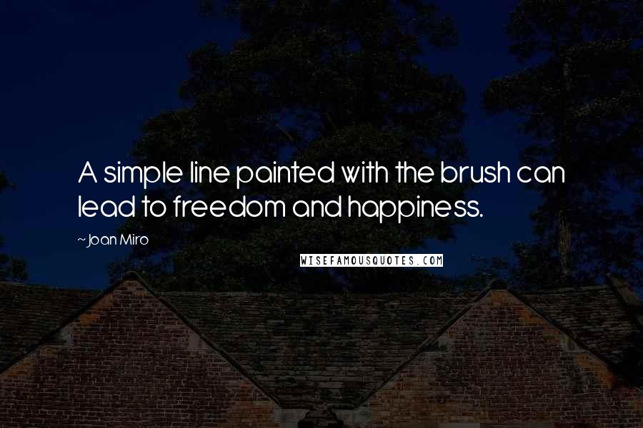 Joan Miro quotes: A simple line painted with the brush can lead to freedom and happiness.