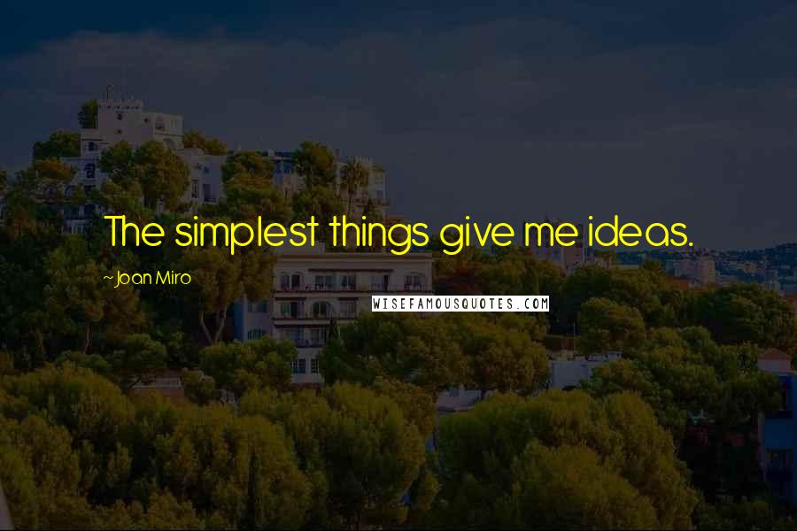 Joan Miro quotes: The simplest things give me ideas.