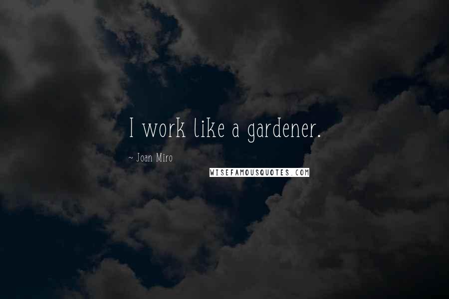 Joan Miro quotes: I work like a gardener.