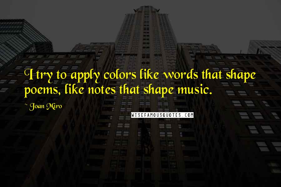 Joan Miro quotes: I try to apply colors like words that shape poems, like notes that shape music.