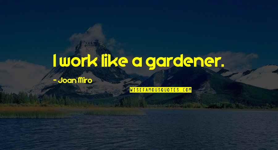 Joan Miro Quotes By Joan Miro: I work like a gardener. Joan Miro Quotes By Joan Miro: I work like a gardener.