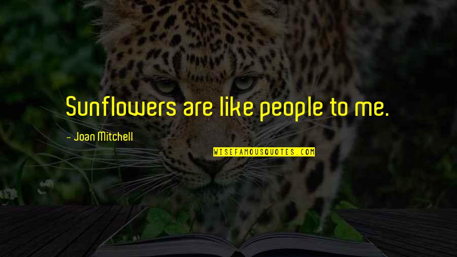 Joan Mitchell Quotes By Joan Mitchell: Sunflowers are like people to me.