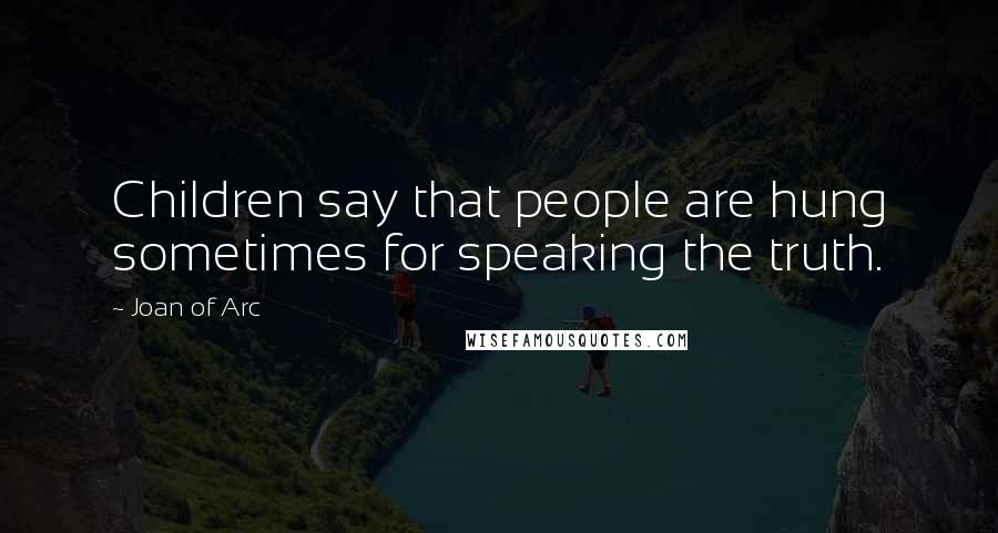 Joan Of Arc quotes: Children say that people are hung sometimes for speaking the truth.