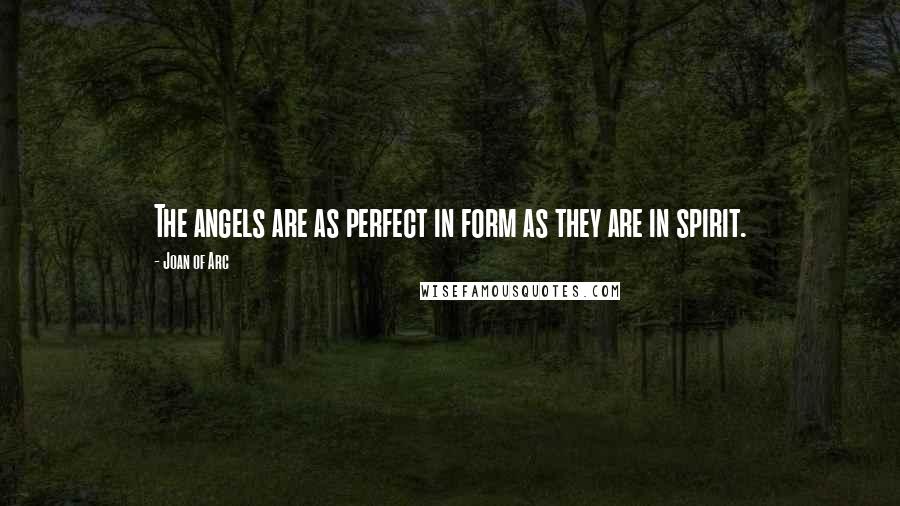 Joan Of Arc quotes: The angels are as perfect in form as they are in spirit.