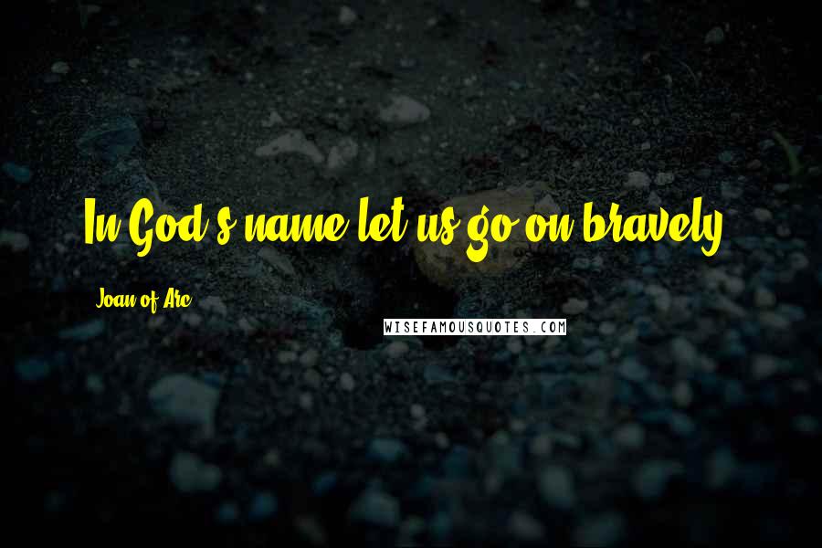 Joan Of Arc quotes: In God's name let us go on bravely.
