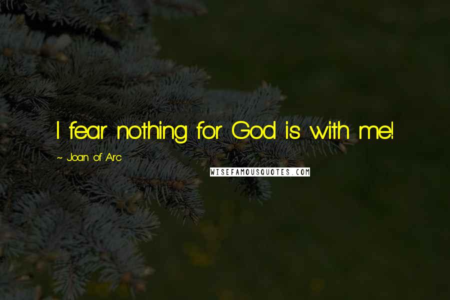 Joan Of Arc quotes: I fear nothing for God is with me!