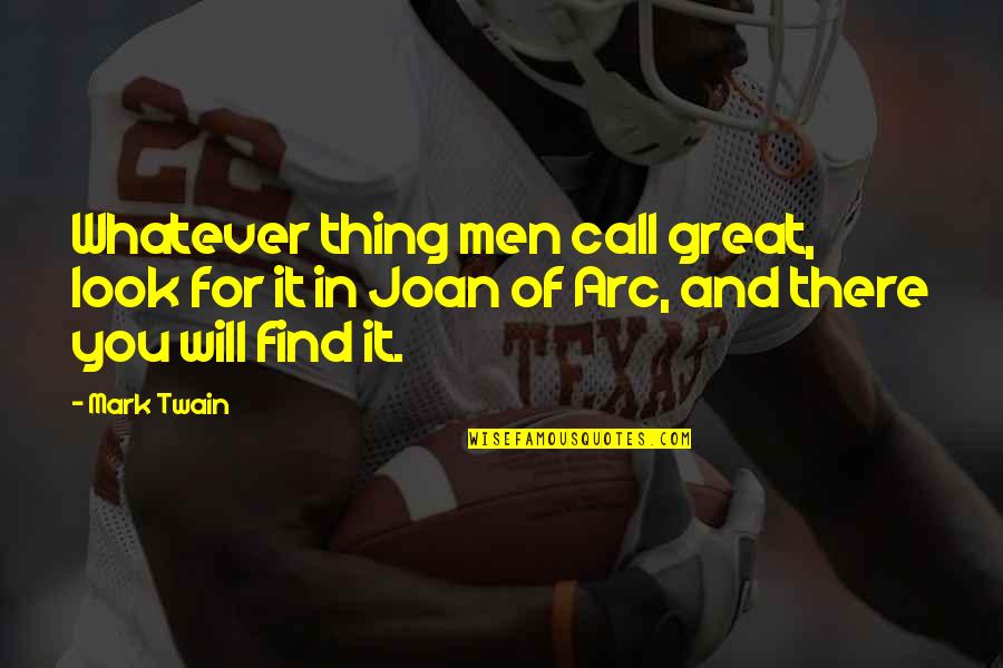 Joan Of Arc Quotes By Mark Twain: Whatever thing men call great, look for it