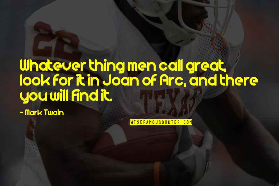 Joan Of Arc's Quotes By Mark Twain: Whatever thing men call great, look for it