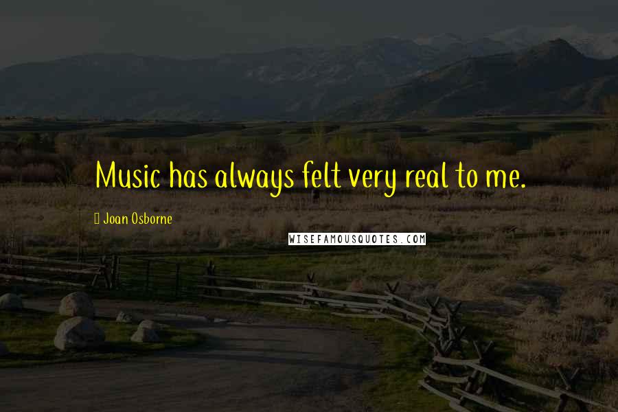 Joan Osborne quotes: Music has always felt very real to me.