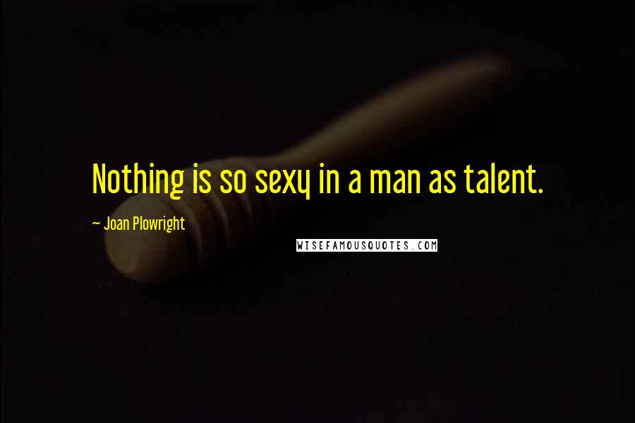Joan Plowright quotes: Nothing is so sexy in a man as talent.