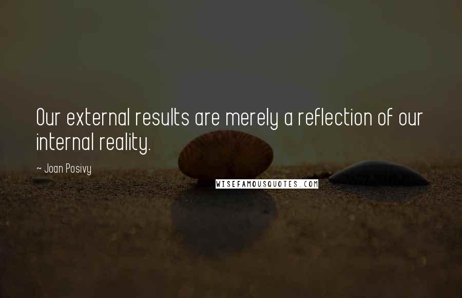 Joan Posivy quotes: Our external results are merely a reflection of our internal reality.
