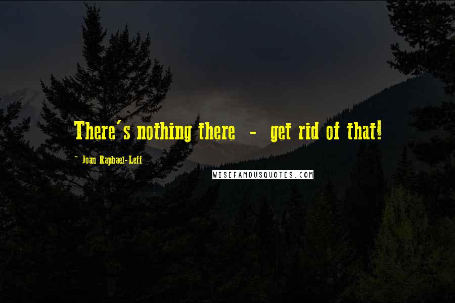 Joan Raphael-Leff quotes: There's nothing there - get rid of that!