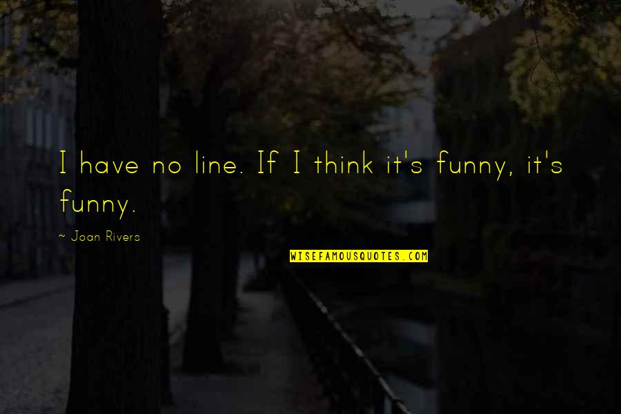 Joan Rivers Funny Quotes By Joan Rivers: I have no line. If I think it's