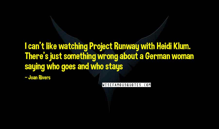 Joan Rivers quotes: I can't like watching Project Runway with Heidi Klum. There's just something wrong about a German woman saying who goes and who stays