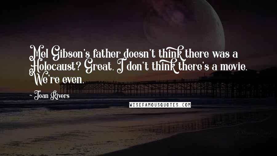 Joan Rivers quotes: Mel Gibson's father doesn't think there was a Holocaust? Great. I don't think there's a movie. We're even.