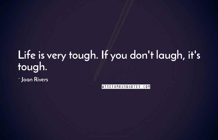 Joan Rivers quotes: Life is very tough. If you don't laugh, it's tough.
