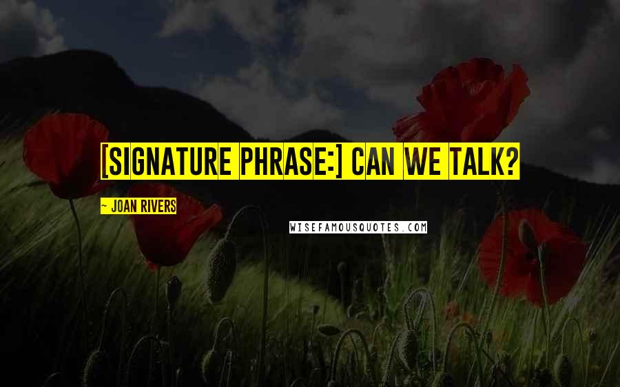 Joan Rivers quotes: [Signature phrase:] Can we talk?