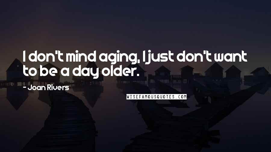Joan Rivers quotes: I don't mind aging, I just don't want to be a day older.