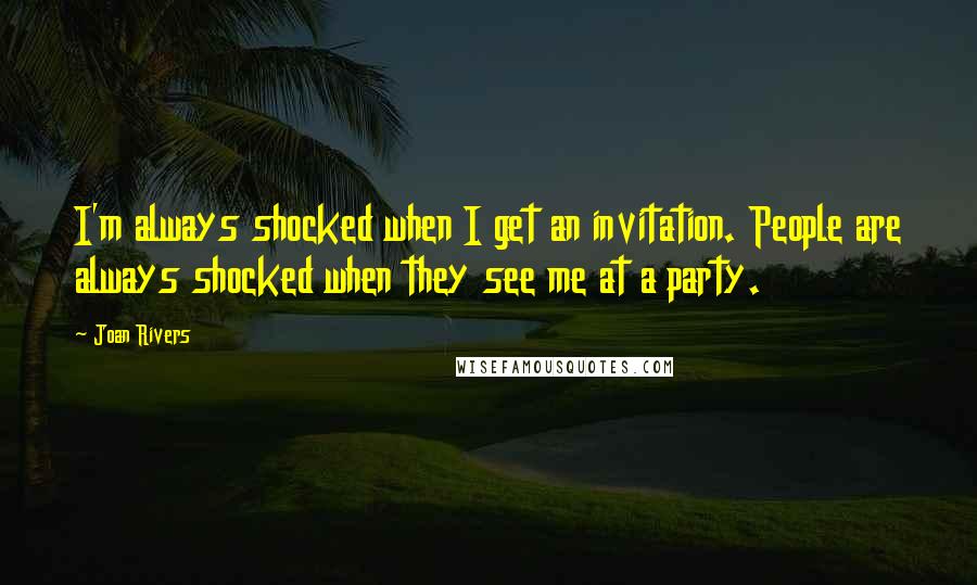 Joan Rivers quotes: I'm always shocked when I get an invitation. People are always shocked when they see me at a party.