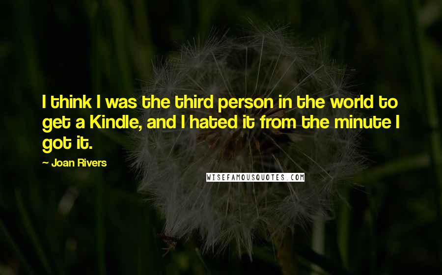 Joan Rivers quotes: I think I was the third person in the world to get a Kindle, and I hated it from the minute I got it.