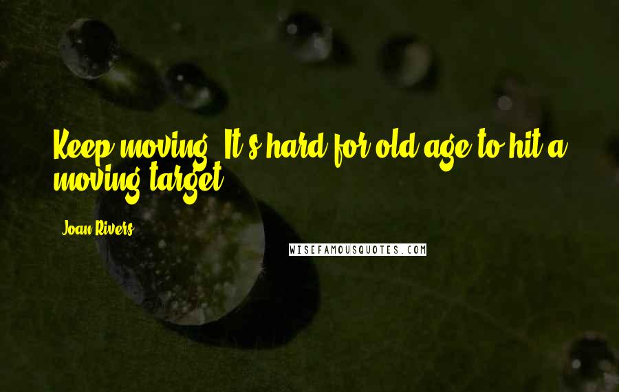 Joan Rivers quotes: Keep moving. It's hard for old age to hit a moving target.