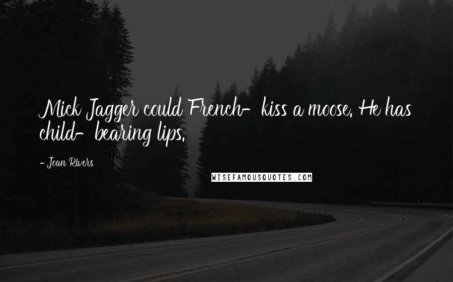 Joan Rivers quotes: Mick Jagger could French-kiss a moose. He has child-bearing lips.