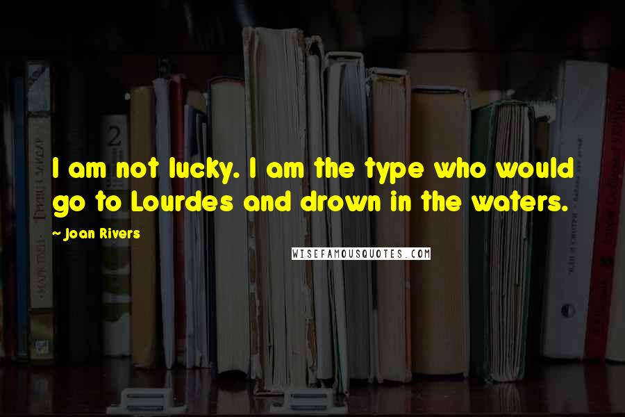 Joan Rivers quotes: I am not lucky. I am the type who would go to Lourdes and drown in the waters.