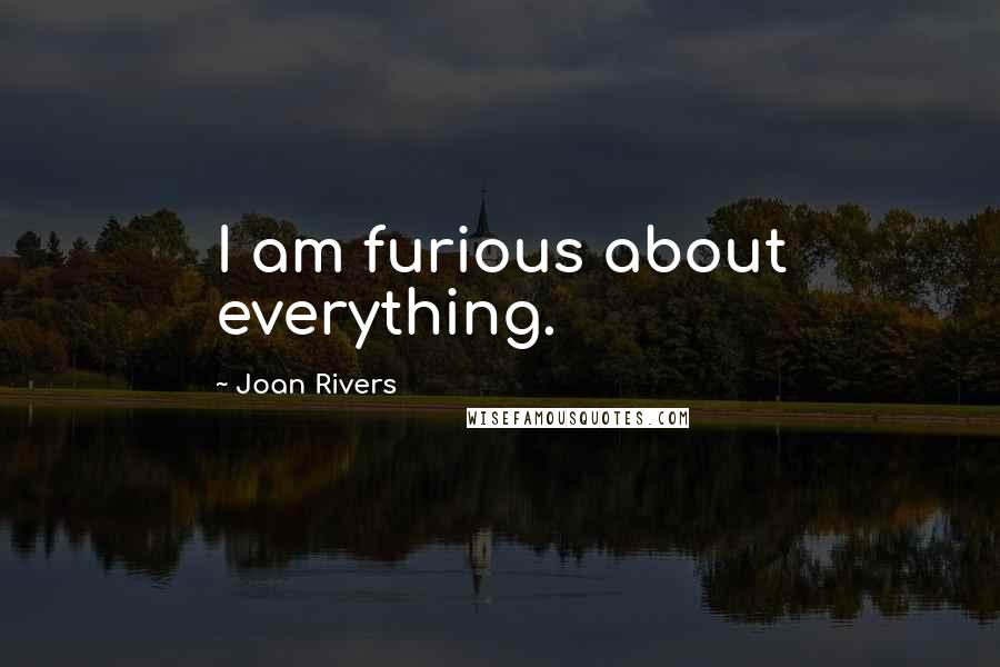 Joan Rivers quotes: I am furious about everything.