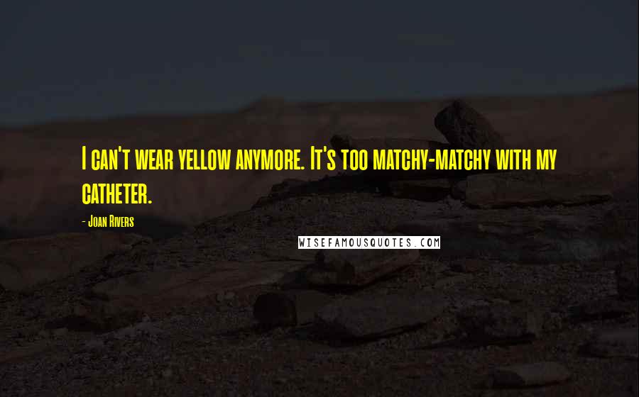 Joan Rivers quotes: I can't wear yellow anymore. It's too matchy-matchy with my catheter.