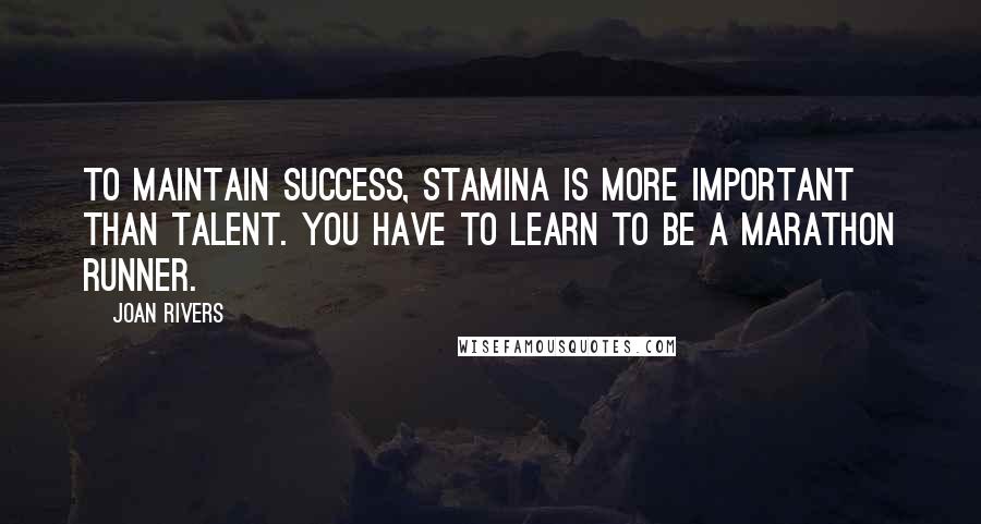 Joan Rivers quotes: To maintain success, stamina is more important than talent. You have to learn to be a marathon runner.