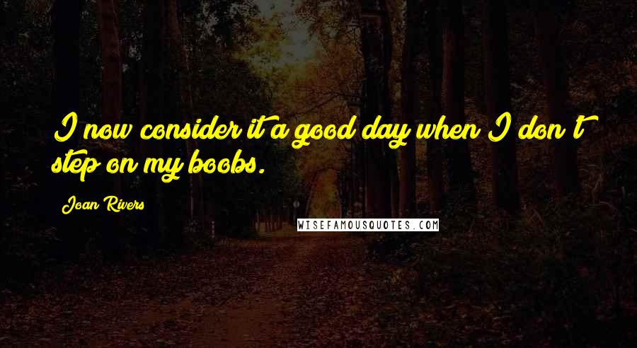 Joan Rivers quotes: I now consider it a good day when I don't step on my boobs.