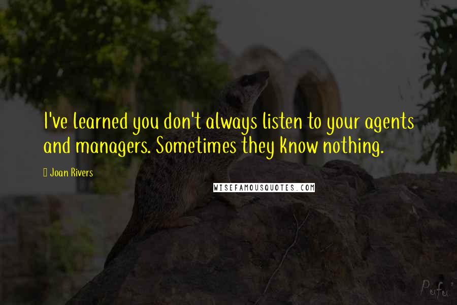 Joan Rivers quotes: I've learned you don't always listen to your agents and managers. Sometimes they know nothing.