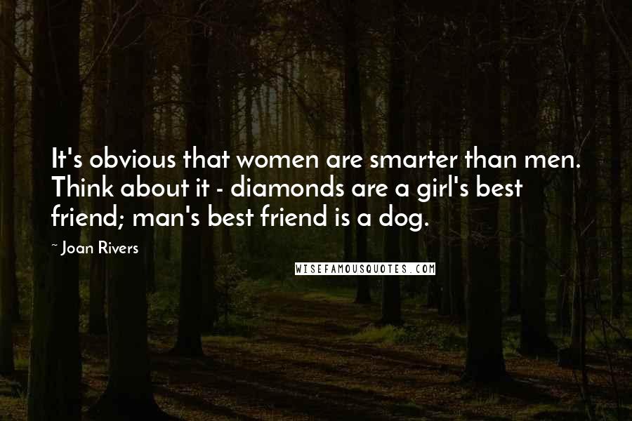 Joan Rivers quotes: It's obvious that women are smarter than men. Think about it - diamonds are a girl's best friend; man's best friend is a dog.