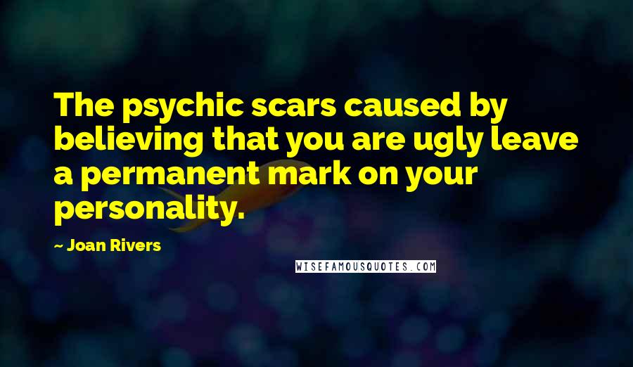 Joan Rivers quotes: The psychic scars caused by believing that you are ugly leave a permanent mark on your personality.