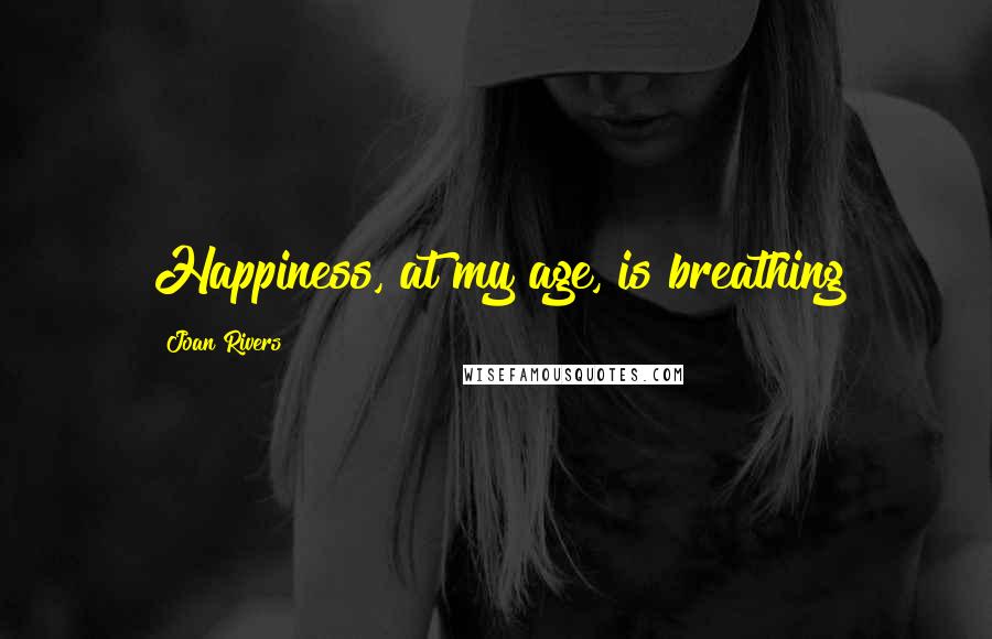 Joan Rivers quotes: Happiness, at my age, is breathing